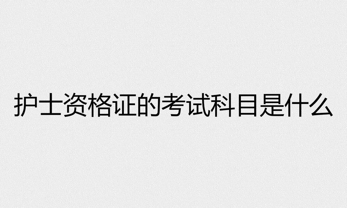 護士資格證的報考條件有哪些?護士資格證的考試科目是什么?