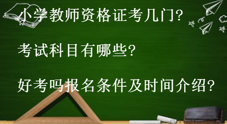 小學教師資格證考幾門考試科目有哪些?好考嗎報名條件及時間介紹?