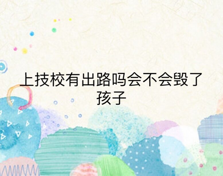 上技校有前途嗎會不會毀了孩子?進入技校一輩子就毀了是真的嗎