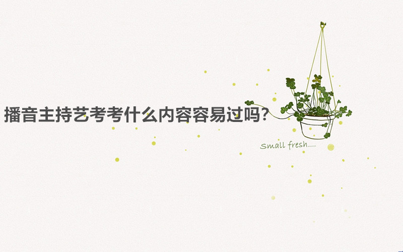 播音主持藝考考什么內(nèi)容容易過(guò)嗎?播音主持藝考需要什么條件要求