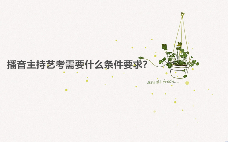 播音主持藝考考什么內(nèi)容容易過(guò)嗎?播音主持藝考需要什么條件要求