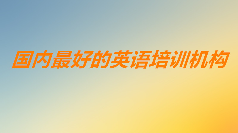 英語機構(gòu)哪個比較好知名度高?國內(nèi)最好的英語培訓(xùn)機構(gòu)是哪幾家