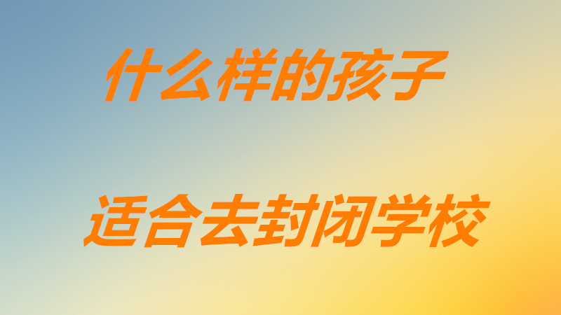 封閉式學(xué)校對孩子好嗎好處有哪些?什么樣的孩子適合去封閉學(xué)校