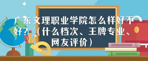 1666773902102439.jpg 廣東文理職業(yè)學院怎么樣好不好(什么檔次、王牌專業(yè)、網友評價)