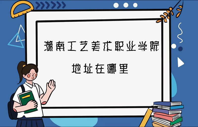 1668077321381732.jpg 湖南工藝美術(shù)職業(yè)學(xué)院地址在哪里,哪個(gè)城市,哪個(gè)區(qū)?